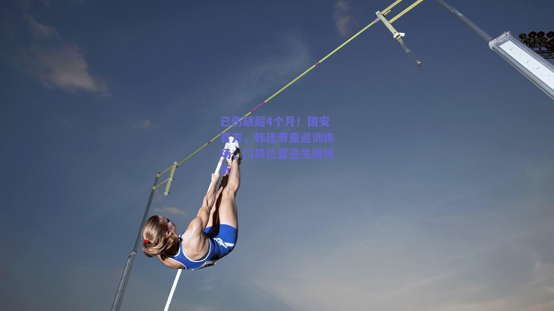 已伤缺超4个月！国安官方，韩佳奇重返训练场，门将位置迎关键转折
