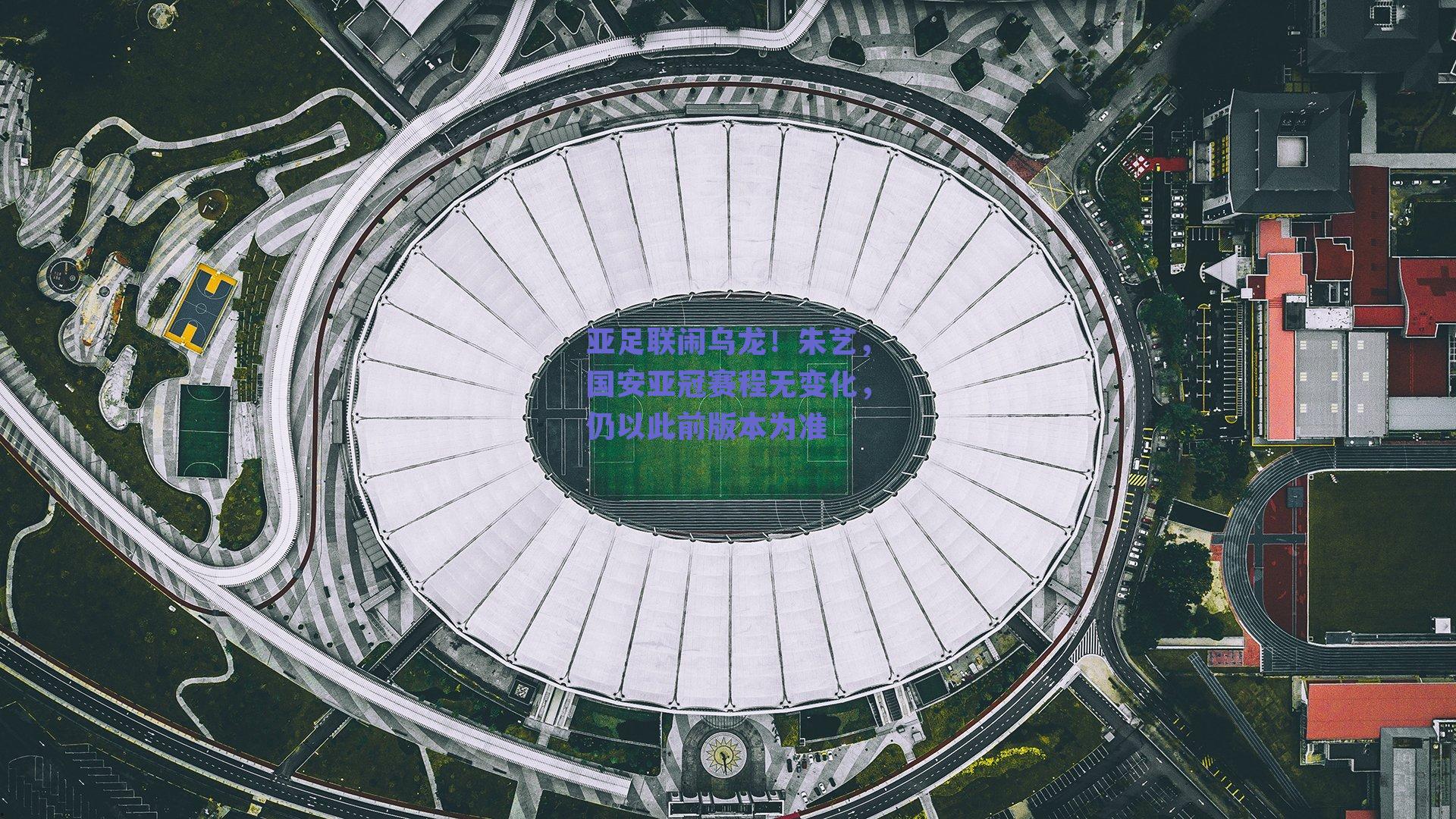 亚足联闹乌龙!朱艺,国安亚冠赛程无变化,仍以此前版本为准