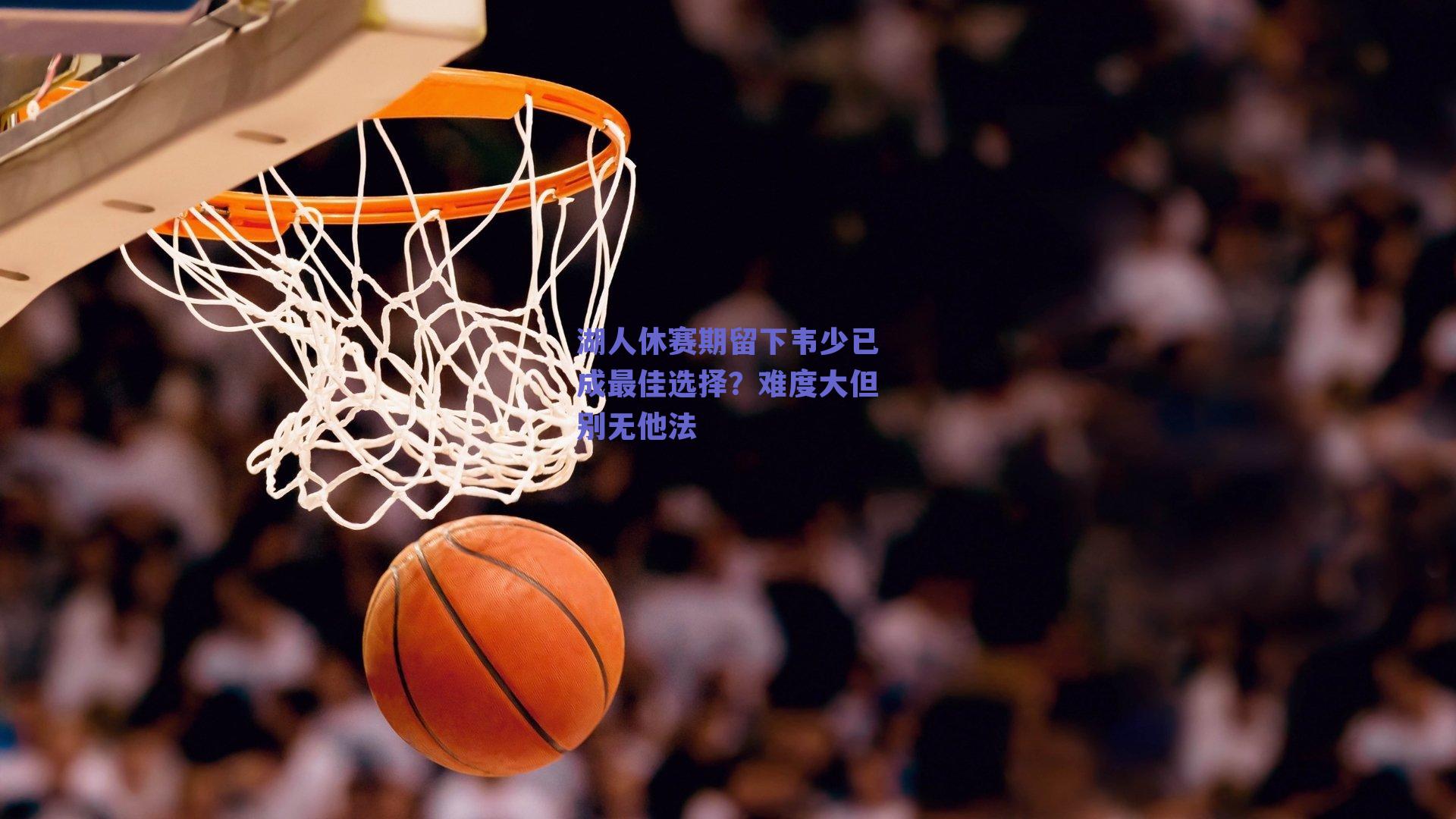 湖人休赛期留下韦少已成最佳选择?难度大但别无他法