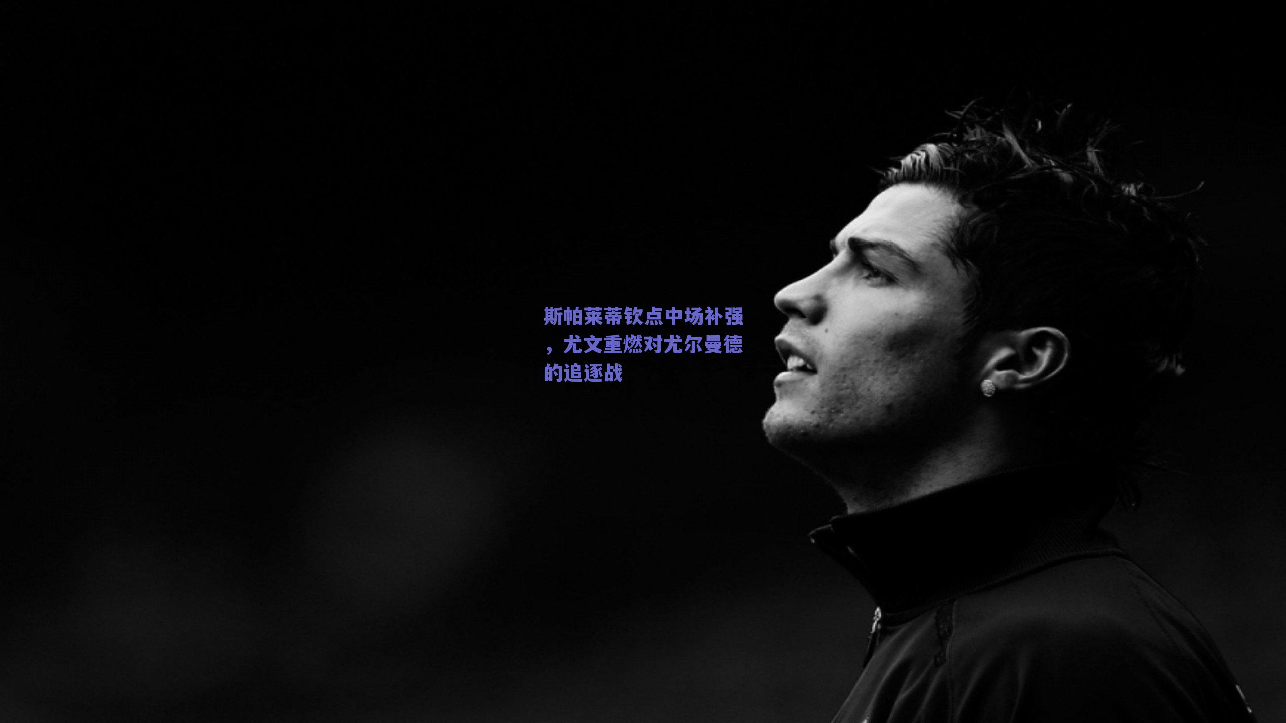 斯帕莱蒂钦点中场补强，尤文重燃对尤尔曼德的追逐战