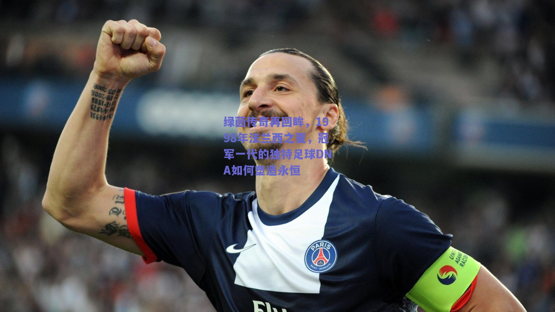 绿茵传奇再回眸，1998年法兰西之夏，冠军一代的独特足球DNA如何塑造永恒