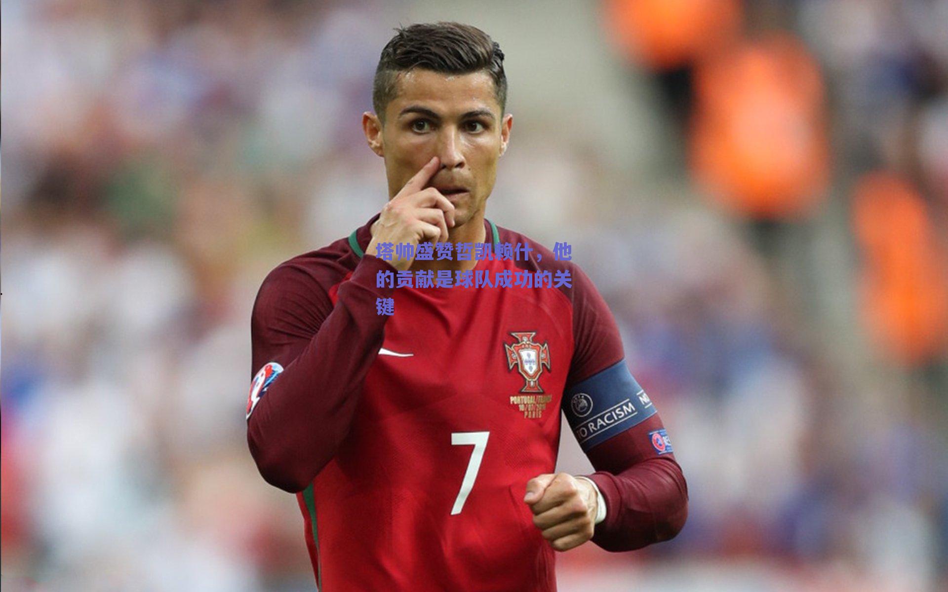 塔帅盛赞哲凯赖什，他的贡献是球队成功的关键