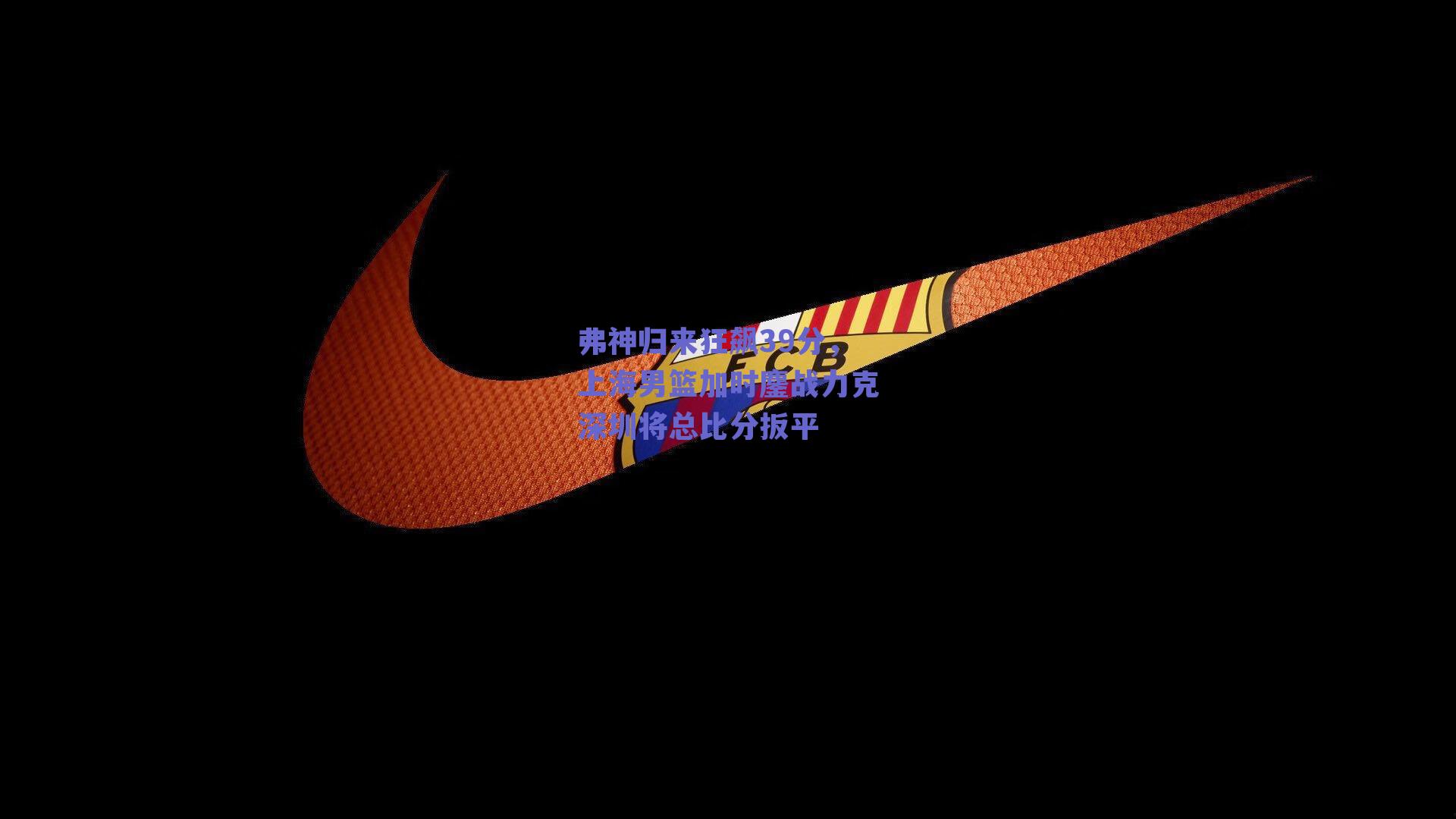 弗神归来狂飙39分，上海男篮加时鏖战力克深圳将总比分扳平