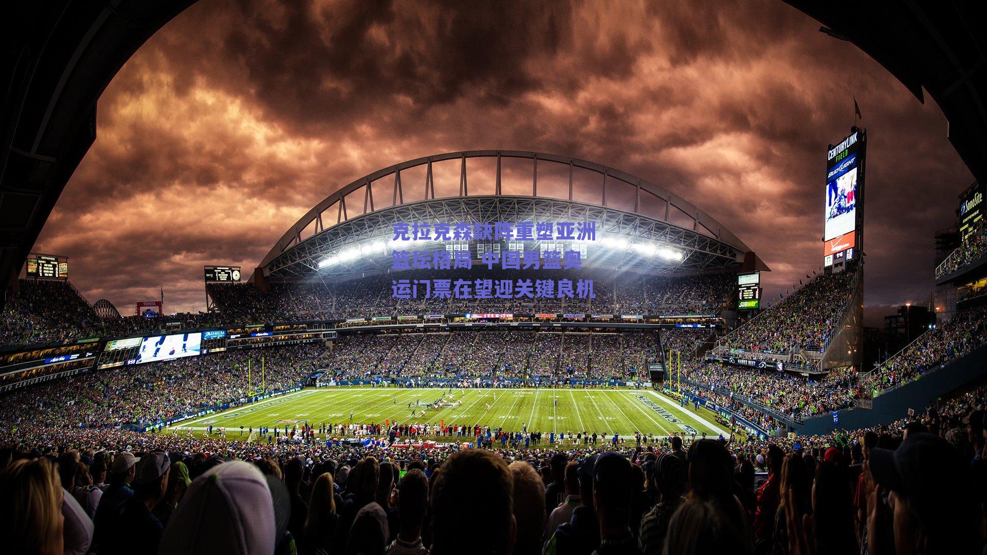 克拉克森缺阵重塑亚洲篮坛格局 中国男篮奥运门票在望迎关键良机