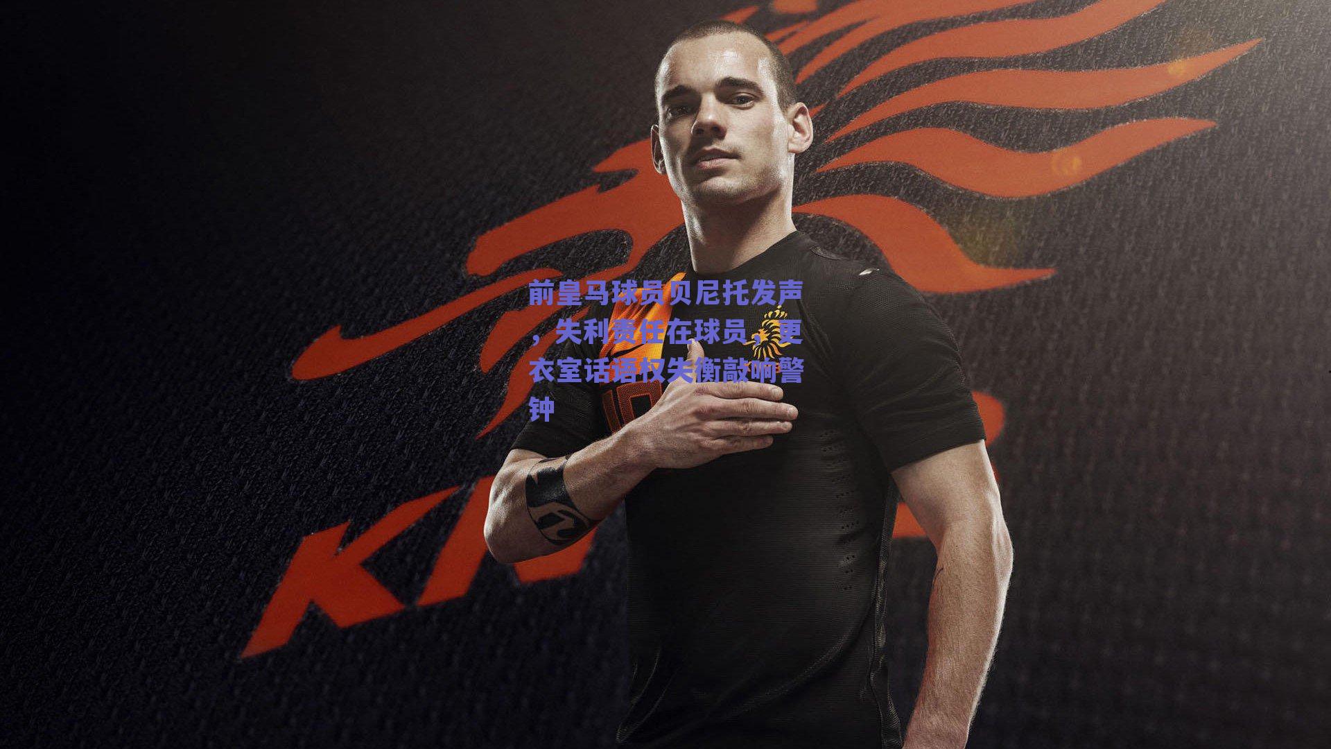 前皇马球员贝尼托发声，失利责任在球员，更衣室话语权失衡敲响警钟