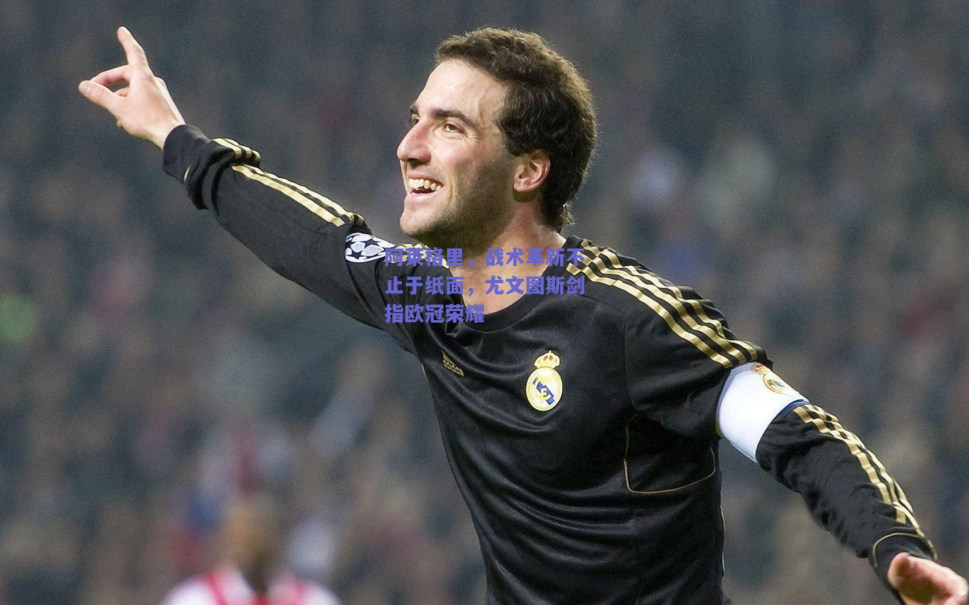 阿莱格里，战术革新不止于纸面，尤文图斯剑指欧冠荣耀